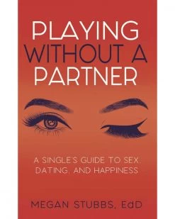 Playing Without A Partner: A Singles' Guide To Sex, Dating, And Happiness