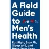Chronicle Books A Field Guide To Men's Health: Eat Right, Stay Fit, Sleep Well, And Have Great Sex - Forever